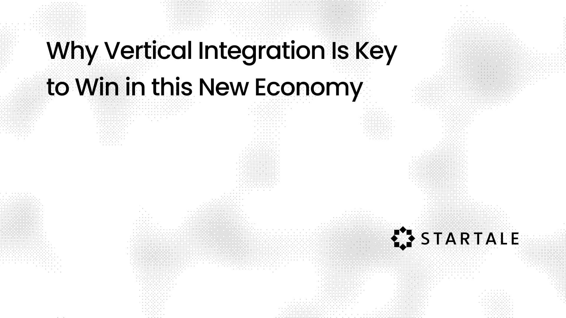 Why Vertical Integration Is Key to Win in this New Economy
